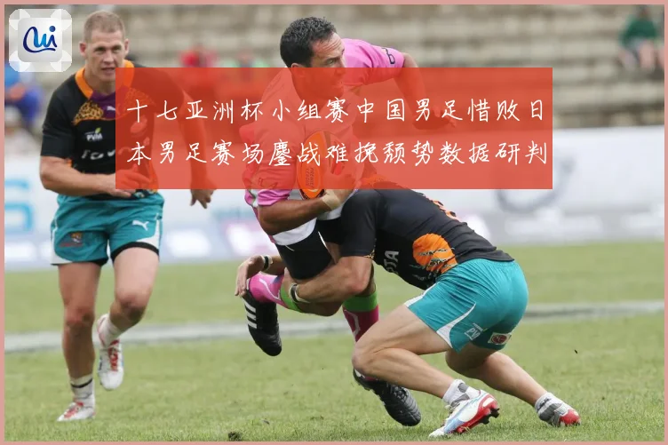 十七亚洲杯小组赛中国男足惜败日本男足赛场鏖战难挽颓势数据研判
