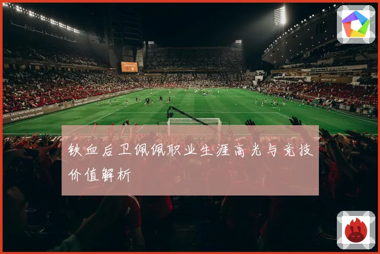 铁血后卫佩佩职业生涯高光与竞技价值解析