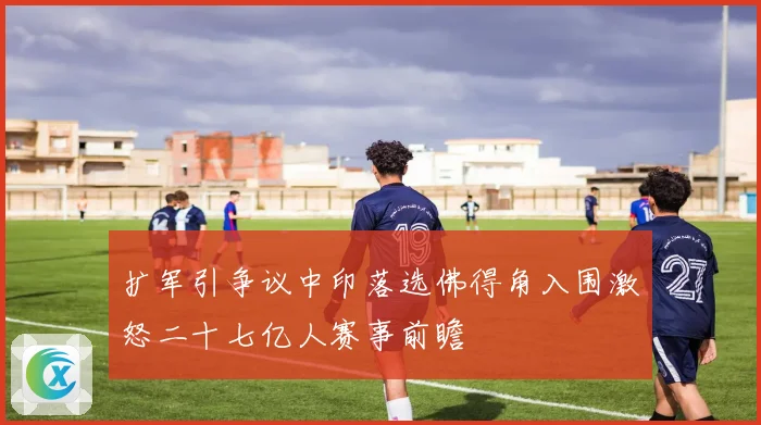 扩军引争议中印落选佛得角入围激怒二十七亿人赛事前瞻
