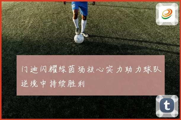 门迪闪耀绿茵场核心实力助力球队逆境中持续胜利