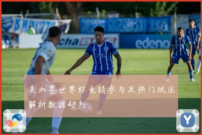 美加墨世界杯竞猜参与及热门玩法解析数据研判