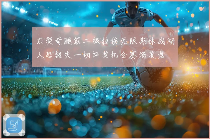 东契奇腿筋二级拉伤无限期休战湖人恐错失一切评奖机会赛场复盘