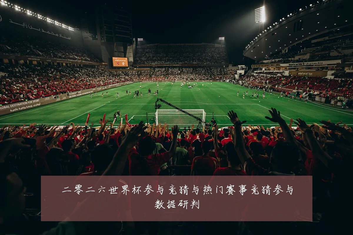 二零二六世界杯参与竞猜与热门赛事竞猜参与数据研判