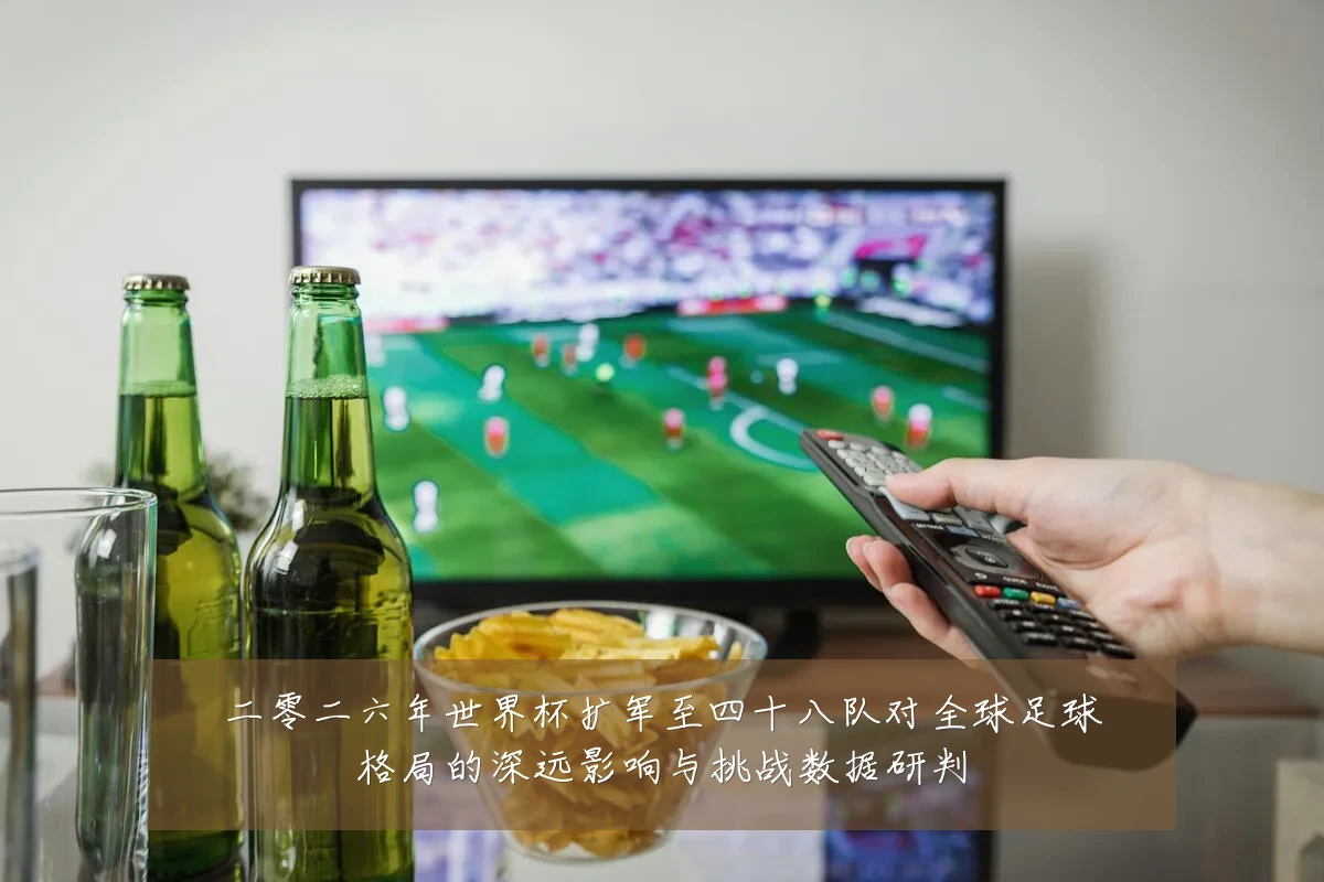 二零二六年世界杯扩军至四十八队对全球足球格局的深远影响与挑战数据研判