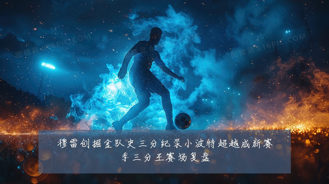 穆雷创掘金队史三分纪录小波特超越成新赛季三分王赛场复盘
