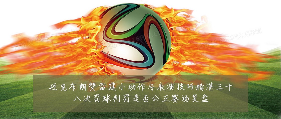 迈克布朗赞雷霆小动作与表演技巧精湛三十八次罚球判罚是否公正赛场复盘