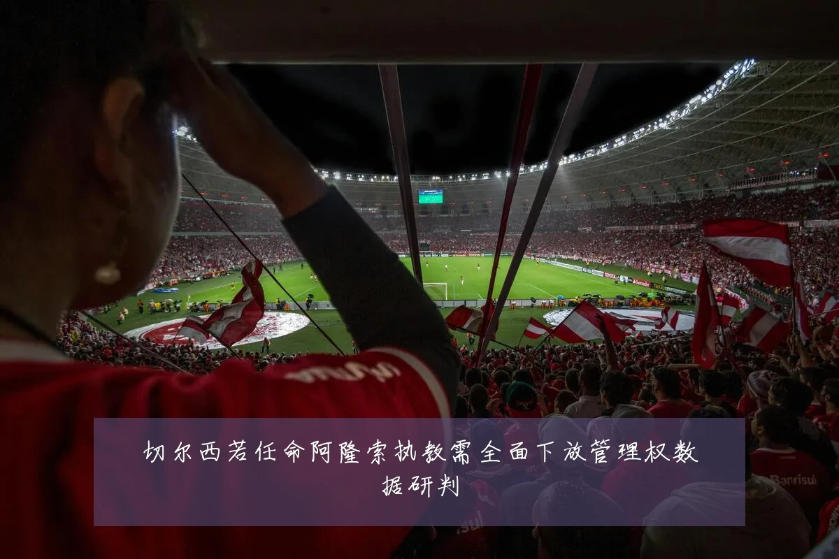 切尔西若任命阿隆索执教需全面下放管理权数据研判